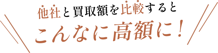 他社と買取額を比較するとこんなに高額に！